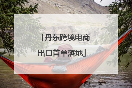 丹东跨境电商出口首单落地