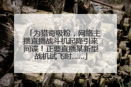 为猎奇吸粉，网络主播直播战斗机起降引来间谍！正要直播某新型战机试飞时……