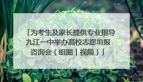 为考生及家长提供专业指导 九江一中举办高校志愿填报咨询会（组图｜视频）