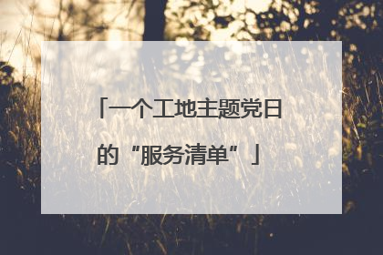 一个工地主题党日的“服务清单”