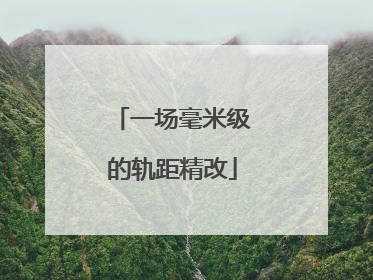 一场毫米级的轨距精改