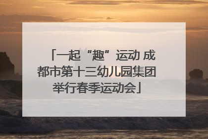 一起“趣”运动 成都市第十三幼儿园集团举行春季运动会