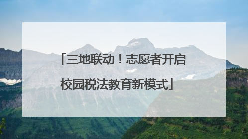 三地联动！志愿者开启校园税法教育新模式