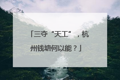 三夺“天工”，杭州钱塘何以能？