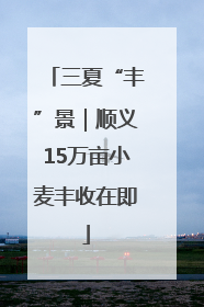 三夏“丰”景｜顺义15万亩小麦丰收在即
