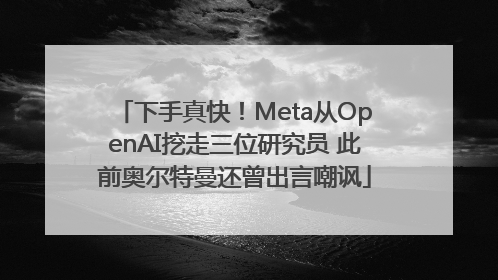 下手真快！Meta从OpenAI挖走三位研究员 此前奥尔特曼还曾出言嘲讽