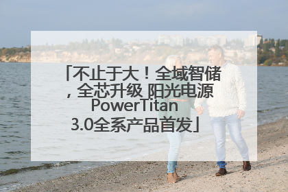 不止于大！全域智储，全芯升级 阳光电源PowerTitan3.0全系产品首发