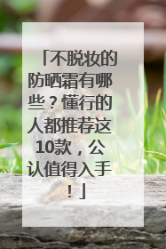 不脱妆的防晒霜有哪些？懂行的人都推荐这10款，公认值得入手！