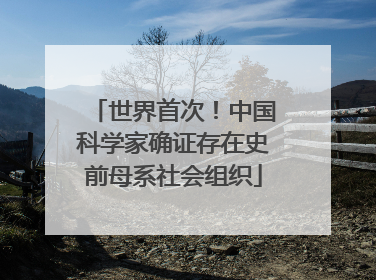 世界首次！中国科学家确证存在史前母系社会组织