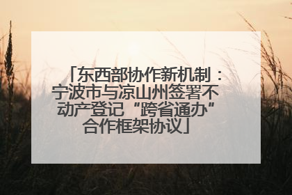 东西部协作新机制：宁波市与凉山州签署不动产登记“跨省通办”合作框架协议