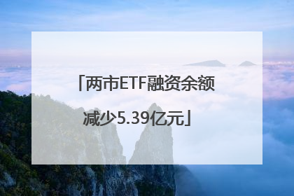 两市ETF融资余额减少5.39亿元