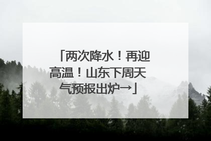 两次降水！再迎高温！山东下周天气预报出炉→
