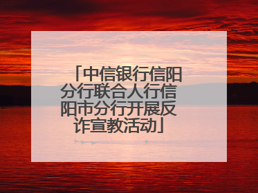 中信银行信阳分行联合人行信阳市分行开展反诈宣教活动