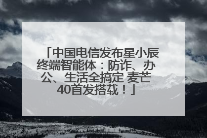 中国电信发布星小辰终端智能体：防诈、办公、生活全搞定 麦芒40首发搭载！