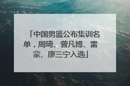 中国男篮公布集训名单，周琦、曾凡博、雷蒙、廖三宁入选
