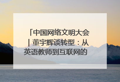 中国网络文明大会｜董宇辉谈转型：从英语教师到互联网的“秦腔”之路