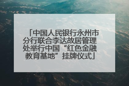 中国人民银行永州市分行联合李达故居管理处举行中国“红色金融教育基地”挂牌仪式