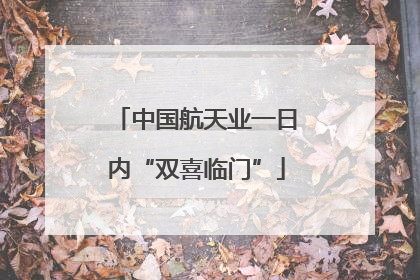 中国航天业一日内“双喜临门”