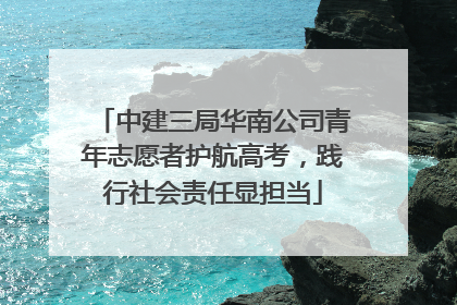 中建三局华南公司青年志愿者护航高考，践行社会责任显担当