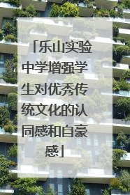 乐山实验中学增强学生对优秀传统文化的认同感和自豪感