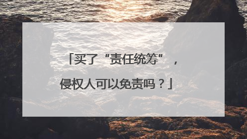 买了“责任统筹”，侵权人可以免责吗？