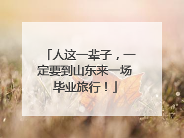人这一辈子，一定要到山东来一场毕业旅行！