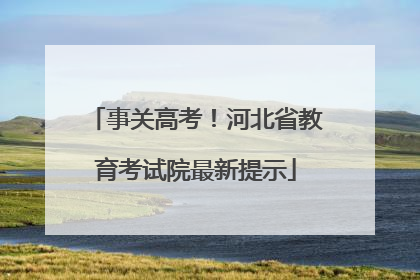 事关高考！河北省教育考试院最新提示