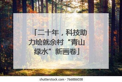二十年，科技助力绘就余村“青山绿水”新画卷