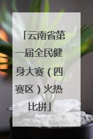 云南省第一届全民健身大赛（四赛区）火热比拼