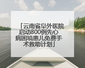 云南省阜外医院启动800例先心病困境患儿免费手术救助计划