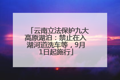 云南立法保护九大高原湖泊：禁止在入湖河道洗车等，9月1日起施行