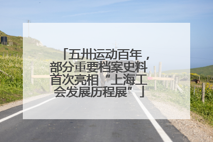 五卅运动百年，部分重要档案史料首次亮相“上海工会发展历程展”