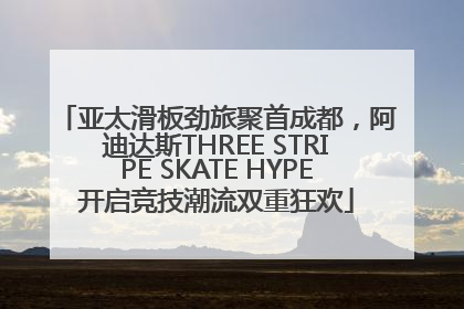 亚太滑板劲旅聚首成都，阿迪达斯THREE STRIPE SKATE HYPE开启竞技潮流双重狂欢