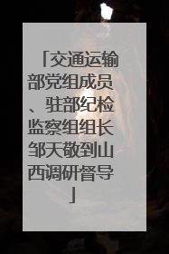 交通运输部党组成员、驻部纪检监察组组长邹天敬到山西调研督导