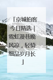 京城拍客今日精选｜霓虹漫巷晚风凉，轻骑细品岁月长