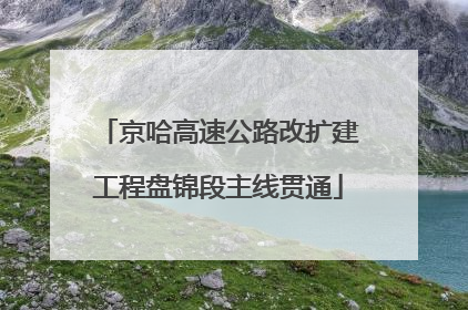 京哈高速公路改扩建工程盘锦段主线贯通