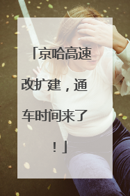 京哈高速改扩建，通车时间来了！