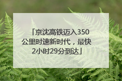 京沈高铁迈入350公里时速新时代，最快2小时29分到达