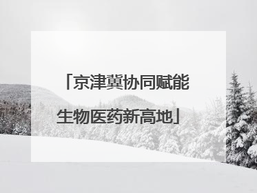 京津冀协同赋能生物医药新高地