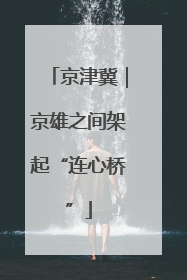 京津冀｜京雄之间架起“连心桥”