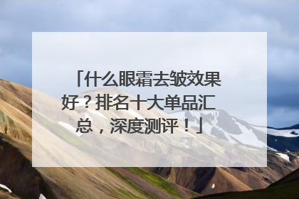 什么眼霜去皱效果好？排名十大单品汇总，深度测评！