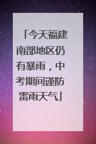 今天福建南部地区仍有暴雨，中考期间谨防雷雨天气