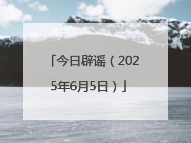 今日辟谣（2025年6月5日）