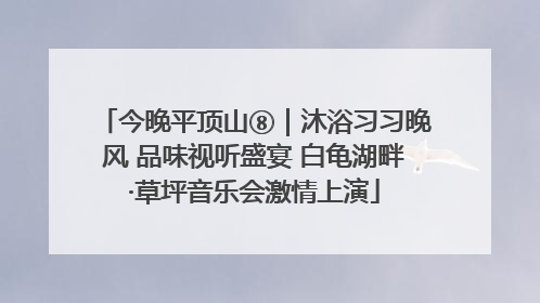 今晚平顶山⑧｜沐浴习习晚风 品味视听盛宴 白龟湖畔·草坪音乐会激情上演