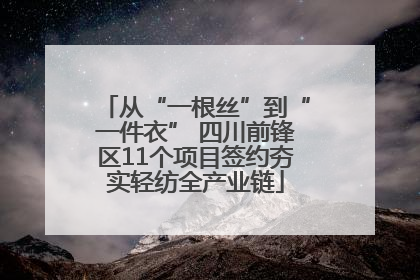 从“一根丝”到“一件衣” 四川前锋区11个项目签约夯实轻纺全产业链