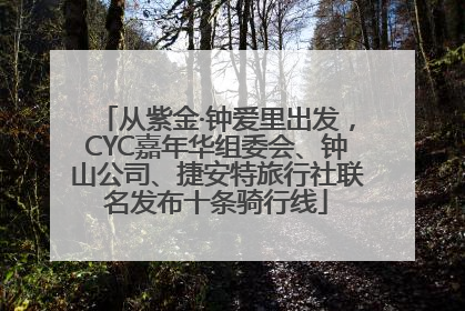 从紫金·钟爱里出发，CYC嘉年华组委会、钟山公司、捷安特旅行社联名发布十条骑行线