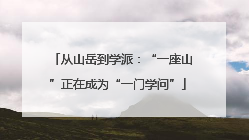 从山岳到学派：“一座山”正在成为“一门学问”