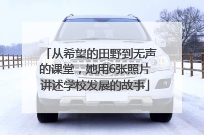 从希望的田野到无声的课堂，她用6张照片讲述学校发展的故事