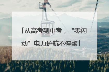 从高考到中考，“零闪动”电力护航不停歇