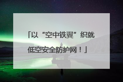 以“空中铁翼”织就低空安全防护网！